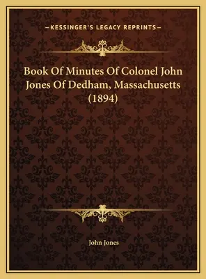 Cartea proceselor-verbale ale colonelului John Jones din Dedham, Massachusetts (1894) - Book Of Minutes Of Colonel John Jones Of Dedham, Massachusetts (1894)