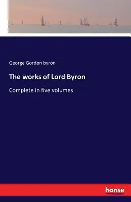 Operele lui Lord Byron: Completate în cinci volume - The works of Lord Byron: Complete in five volumes