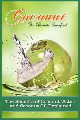 Nuca de cocos, superalimentul suprem: Beneficiile apei de nucă de cocos și ale uleiului de nucă de cocos explicate - Coconut, The Ultimate Superfood: The Benefits Of Coconut Water and Coconut Oil Explained