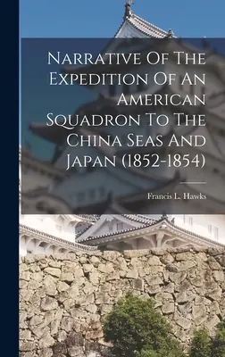 Relatarea expediției unei escadrile americane în mările Chinei și în Japonia (1852-1854) (Narrative Of The Expedition Of An American Squadron To The China Seas And Japan) - Narrative Of The Expedition Of An American Squadron To The China Seas And Japan (1852-1854)