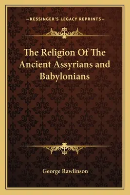 Religia vechilor asirieni și babilonieni (The Religion Of The Ancient Assyrians and Babylonians) - The Religion Of The Ancient Assyrians and Babylonians