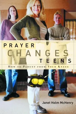 Rugăciunea îi schimbă pe adolescenți: Cum să fii părinte din genunchi - Prayer Changes Teens: How to Parent from Your Knees