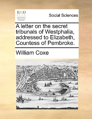 O scrisoare despre tribunalele secrete din Westfalia, adresată lui Elizabeth, contesă de Pembroke. - A Letter on the Secret Tribunals of Westphalia, Addressed to Elizabeth, Countess of Pembroke.