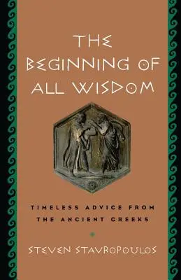 Începutul întregii înțelepciuni: Sfaturi atemporale de la grecii antici - The Beginning of All Wisdom: Timeless Advice from the Ancient Greeks