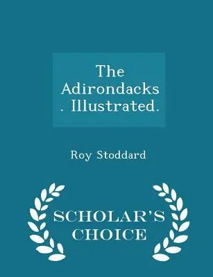 The Adirondacks. Ilustrată. - Ediția Scholar's Choice - The Adirondacks. Illustrated. - Scholar's Choice Edition