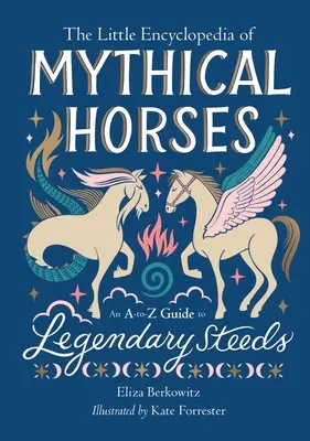Mica enciclopedie a cailor mitici: Un ghid A-To-Z al armăsarilor legendari - The Little Encyclopedia of Mythical Horses: An A-To-Z Guide to Legendary Steeds