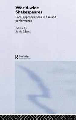 Shakespeare la nivel mondial: Local Appropriations in Film and Performance - World-Wide Shakespeares: Local Appropriations in Film and Performance