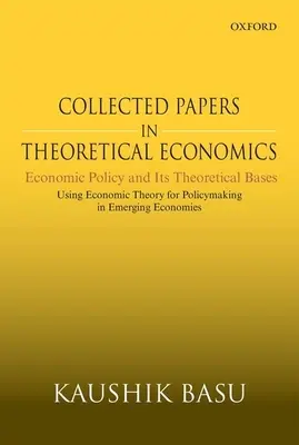 Collected Papers in Theoretical Economics: Economic Policy and Its Theoretical Bases: Utilizarea teoriei economice pentru elaborarea politicilor în economiile emergente - Collected Papers in Theoretical Economics: Economic Policy and Its Theoretical Bases: Using Economic Theory for Policymaking in Emerging Economies