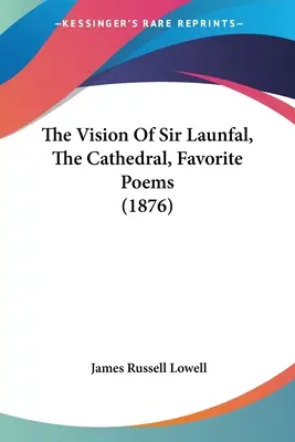 Viziunea lui Sir Launfal, Catedrala, Poezii preferate (1876) - The Vision Of Sir Launfal, The Cathedral, Favorite Poems (1876)