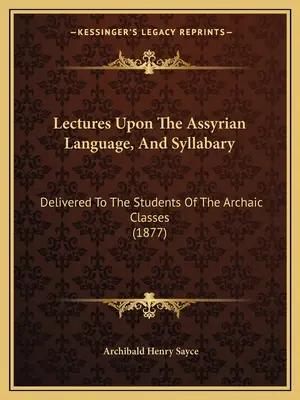 Prelegeri despre limba asiriană și silabar: Delivered To The Students Of The Archaic Classes (1877) - Lectures Upon The Assyrian Language, And Syllabary: Delivered To The Students Of The Archaic Classes (1877)