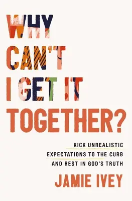 De ce nu pot să mă adun? Kick Unrealistic Expectations to the Curb and Rest in God's Truth - Why Can't I Get It Together?: Kick Unrealistic Expectations to the Curb and Rest in God's Truth