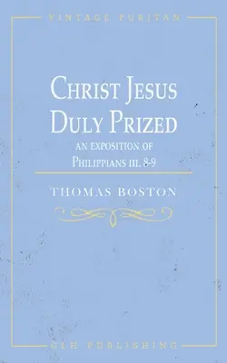 Iisus Hristos, prețuit cu prisosință: O expunere pe Filipeni iii. 8-9 - Christ Jesus Duly Prized: An Exposition on Philippians iii. 8-9