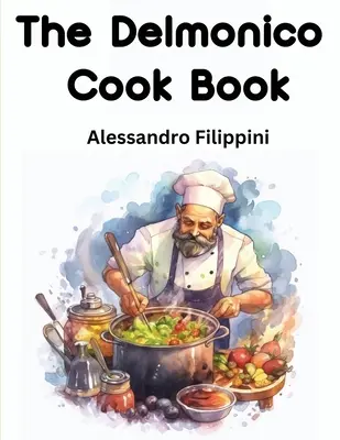 The Delmonico Cook Book: Cum să cumpărați alimente, cum să le gătiți și cum să le serviți - o mie de rețete - The Delmonico Cook Book: How To Buy Food, How To Cook It, And How To Serve It - A Thousand Recipes