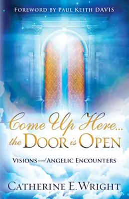 Vino încoace... ușa e deschisă: Viziuni și întâlniri angelice - Come Up Here... the Door Is Open: Visions and Angelic Encounters