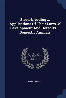 Creșterea animalelor ... Aplicații ale legilor lor de dezvoltare și de ereditate ... Animale domestice - Stock-breeding ... Applications Of Their Laws Of Development And Heredity ... Domestic Animals