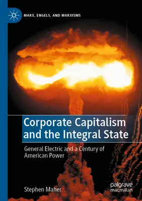 Capitalismul corporatist și statul integral: General Electric și un secol de putere americană - Corporate Capitalism and the Integral State: General Electric and a Century of American Power
