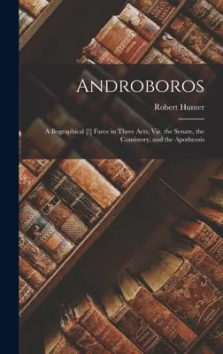 Androboros: A Bographical [!] Farce in Three Acts, Viz. the Senate, the Consistory, and the Apotheosis