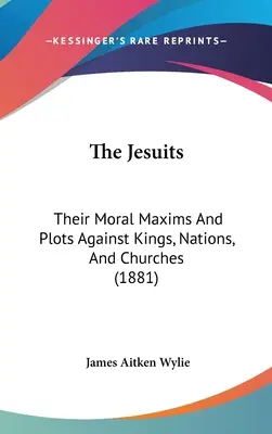 The Jesuits: Maximele lor morale și comploturile împotriva regilor, națiunilor și bisericilor (1881) - The Jesuits: Their Moral Maxims And Plots Against Kings, Nations, And Churches (1881)