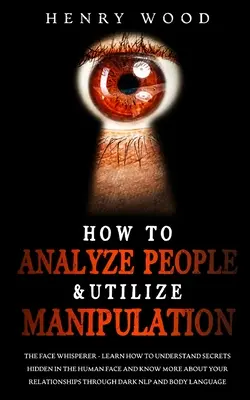 Cum să Analizezi Oamenii și să Utilizezi Manipularea: The Face Whisperer - Învață cum să înțelegi secretele ascunse în chipul uman și să știi mai multe despre R - How to Analyze People & Utilize Manipulation: The Face Whisperer - Learn How to Understand Secrets Hidden in the Human Face and Know More about Your R