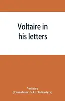 Voltaire în scrisorile sale; fiind o selecție din corespondența sa - Voltaire in his letters; being a selection from his correspondence