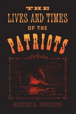 The Lives and Times of the Patriots: An Account of the Rebellion in Upper Canada, 1837-1838 and of the Patriot Agitation in the United States, 1837-18
