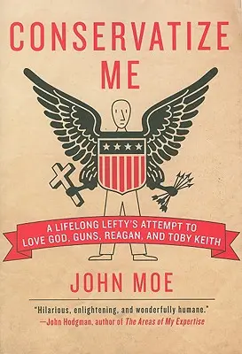Conservatize Me: Încercarea unui stângaci de o viață de a-L iubi pe Dumnezeu, armele, Reagan și Toby Keith - Conservatize Me: A Lifelong Lefty's Attempt to Love God, Guns, Reagan, & Toby Keith
