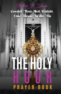 Cartea de rugăciuni The Holy Hour Prayer Book: Nu ai putea să privești o oră cu mine? - The Holy Hour Prayer Book: Could You Not Watch One Hour With Me?