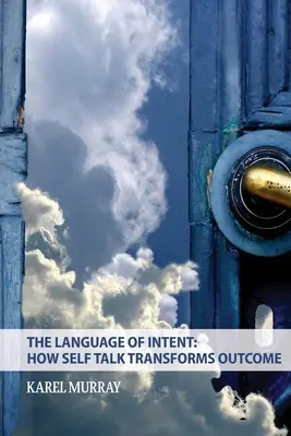 The Language of Intent: Cum transformă vorbirea de sine rezultatul: Cum transformă vorbirea de sine - The Language of Intent: How Self Talk Transforms Outcome: How Self Talk Transforms