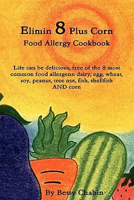 Elimin 8 Plus Corn Food Allergy Cookbook Life Can Be Delicious, Free of the 8 Most Common Food Allergens: Lactate, ouă, grâu, soia, arahide, nuci de copac, fi - Elimin 8 Plus Corn Food Allergy Cookbook Life Can Be Delicious, Free of the 8 Most Common Food Allergens: Dairy, Egg, Wheat, Soy, Peanut, Tree Nut, Fi