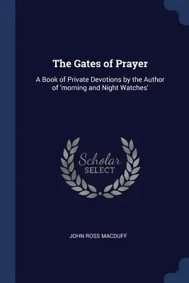 The Gates of Prayer (Porțile rugăciunii): O carte de devoțiuni private de autorul cărții „Ceasuri de dimineață și de noapte - The Gates of Prayer: A Book of Private Devotions by the Author of 'morning and Night Watches'