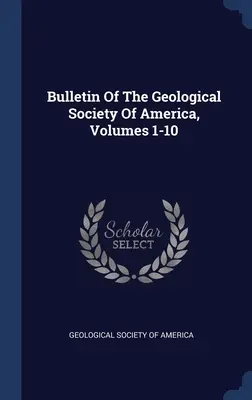 Buletinul Societății Geologice Americane, Volumele 1-10 - Bulletin Of The Geological Society Of America, Volumes 1-10