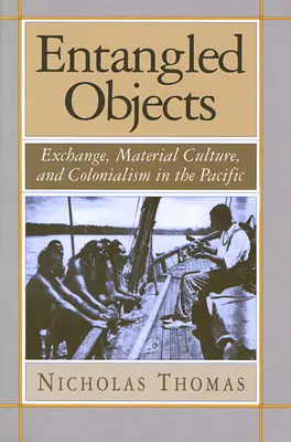 Entangled Objects: Schimburi, cultură materială și colonialism în Pacific - Entangled Objects: Exchange, Material Culture, and Colonialism in the Pacific