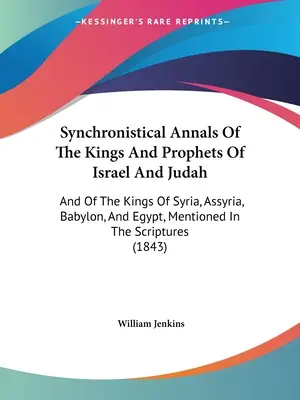 Synchronistical Annals Of The Kings And Prophets Of Israel And Judah: Și a regilor Siriei, Asiriei, Babilonului și Egiptului, menționați în scripturi - Synchronistical Annals Of The Kings And Prophets Of Israel And Judah: And Of The Kings Of Syria, Assyria, Babylon, And Egypt, Mentioned In The Scriptu