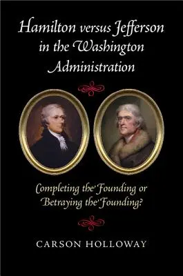 Hamilton versus Jefferson în administrația Washington: Completarea fondării sau trădarea fondării? - Hamilton Versus Jefferson in the Washington Administration: Completing the Founding or Betraying the Founding?