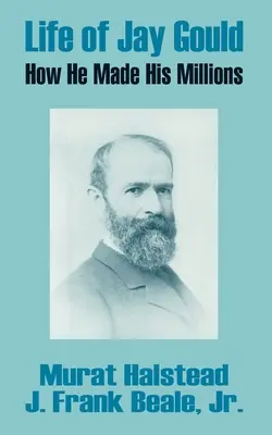 Viața lui Jay Gould: Cum și-a făcut milioanele - Life of Jay Gould: How He Made His Millions