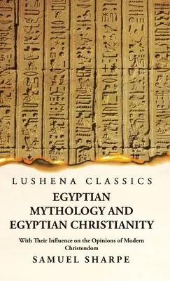 Mitologia egipteană și creștinismul egiptean cu influența lor asupra opiniilor creștinătății moderne - Egyptian Mythology and Egyptian Christianity With Their Influence on the Opinions of Modern Christendom