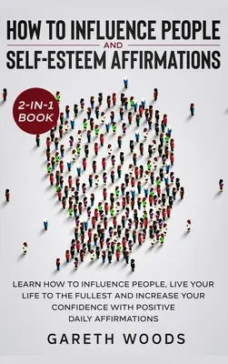 How to Influence People and Daily Self-Esteem Affirmations 2-in-1 Book (Cum să influențezi oamenii și afirmații zilnice privind stima de sine): Learn How to Influence People, Live Your Life to the Fullest, Increase Your Co - How to Influence People and Daily Self-Esteem Affirmations 2-in-1 Book: Learn How to Influence People, Live Your Life to the Fullest, Increase Your Co