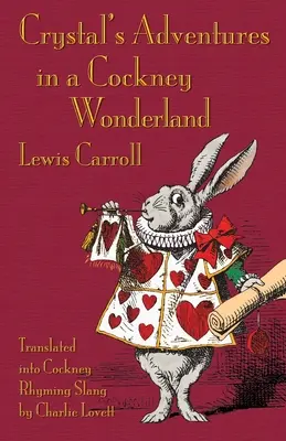 Aventurile lui Crystal într-o țară a minunilor Cockney: Aventurile lui Alice în Țara Minunilor în argoul cu rime Cockney - Crystal's Adventures in a Cockney Wonderland: Alice's Adventures in Wonderland in Cockney Rhyming Slang