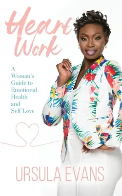 Munca inimii: Ghidul unei femei pentru sănătatea emoțională și iubirea de sine - Heart Work: A Woman's Guide to Emotional Health and Self Love