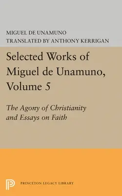 Opere alese de Miguel de Unamuno, volumul 5: Agonia creștinismului și eseuri despre credință - Selected Works of Miguel de Unamuno, Volume 5: The Agony of Christianity and Essays on Faith