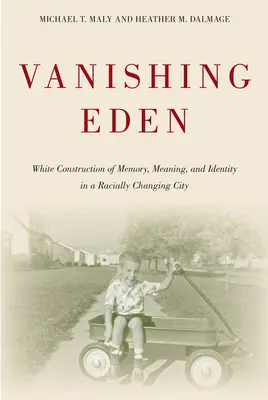 Edenul dispărut: White Construction of Memory, Meaning, and Identity in a Racially Changing City (Construcția în alb a memoriei, a semnificației și a identității într-un oraș în schimbare rasială) - Vanishing Eden: White Construction of Memory, Meaning, and Identity in a Racially Changing City