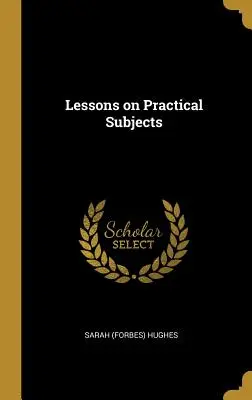 Lessons on Practical Subjects (Hughes Sarah (Forbes))