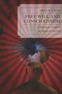 Liberul arbitru și conștiința: O explicație deterministă a iluziei liberului arbitru - Free Will and Consciousness: A Determinist Account of the Illusion of Free Will