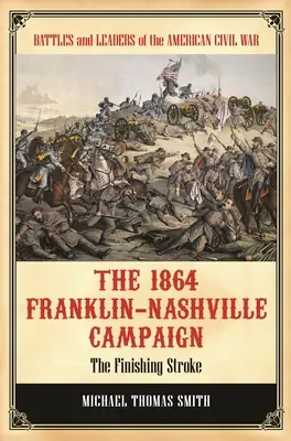 Campania Franklin-Nashville din 1864: Lovitura de grație - The 1864 Franklin-Nashville Campaign: The Finishing Stroke