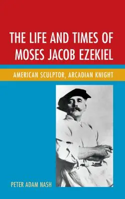 Viața și epoca lui Moses Jacob Ezekiel: Sculptor american, cavaler arcadian - The Life and Times of Moses Jacob Ezekiel: American Sculptor, Arcadian Knight