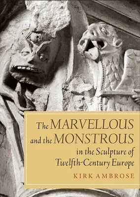 Minunat și monstruos în sculptura din Europa secolului al XII-lea - Marvellous and the Monstrous in the Sculpture of Twelfth-Century Europe