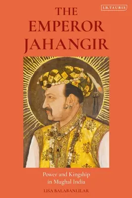 Împăratul Jahangir: Putere și regalitate în India mogolă - The Emperor Jahangir: Power and Kingship in Mughal India