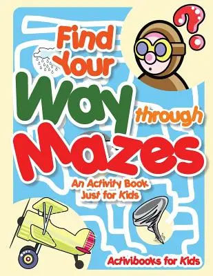 Găsește-ți drumul prin labirinturi - o carte de activități doar pentru copii - Find Your Way through Mazes - An Activity Book Just for Kids