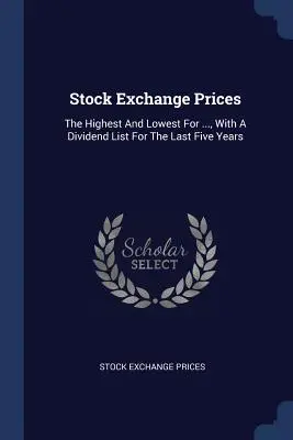 Prețurile bursiere: The Highest and Lowest For ..., With A Dividend List For The Last Five Years - Stock Exchange Prices: The Highest And Lowest For ..., With A Dividend List For The Last Five Years
