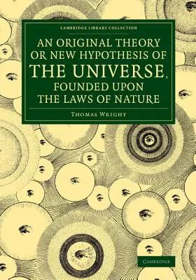 O teorie originală sau o nouă ipoteză a universului, întemeiată pe legile naturii: And Solving by Mathematical Principles the General Phnomena of - An Original Theory or New Hypothesis of the Universe, Founded Upon the Laws of Nature: And Solving by Mathematical Principles the General Phnomena of